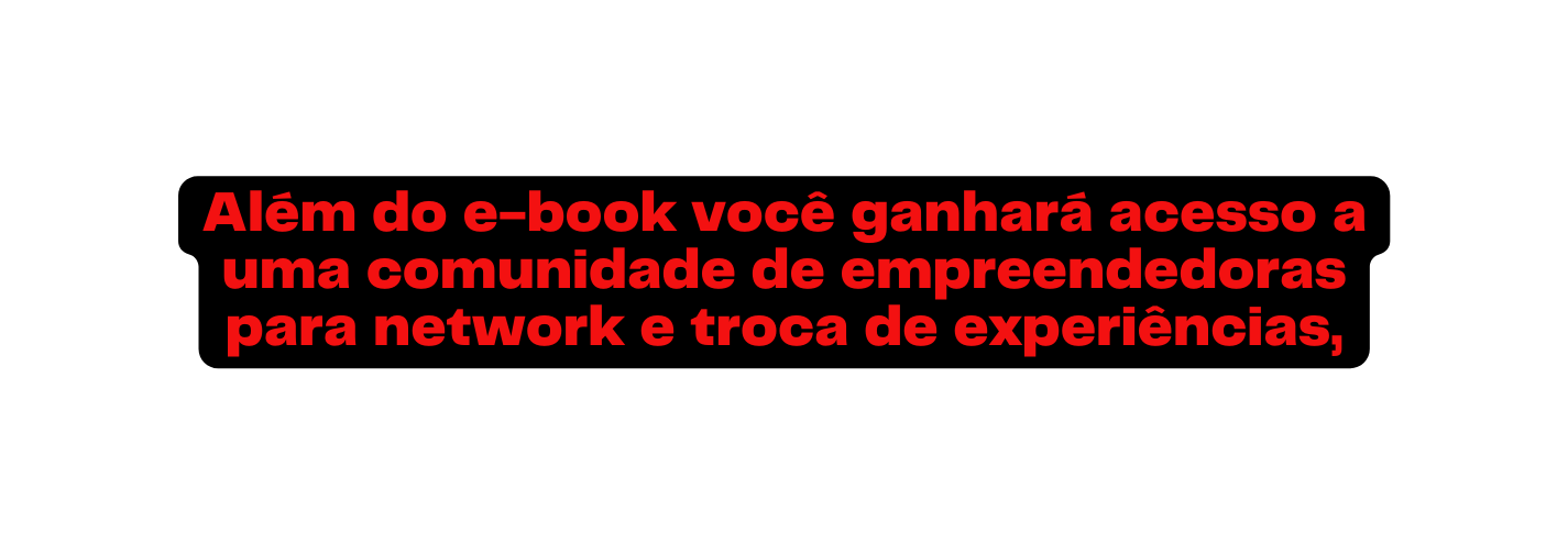 Além do e book você ganhará acesso a uma comunidade de empreendedoras para network e troca de experiências